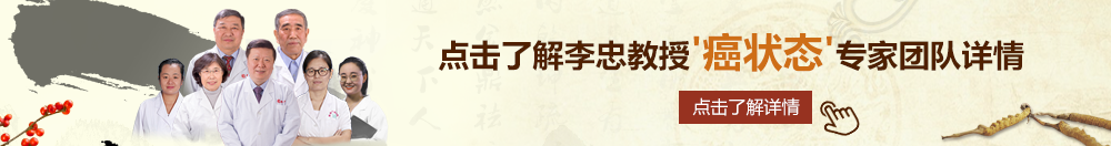 操喷啊啊北京御方堂李忠教授“癌状态”专家团队详细信息